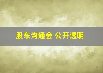 股东沟通会 公开透明